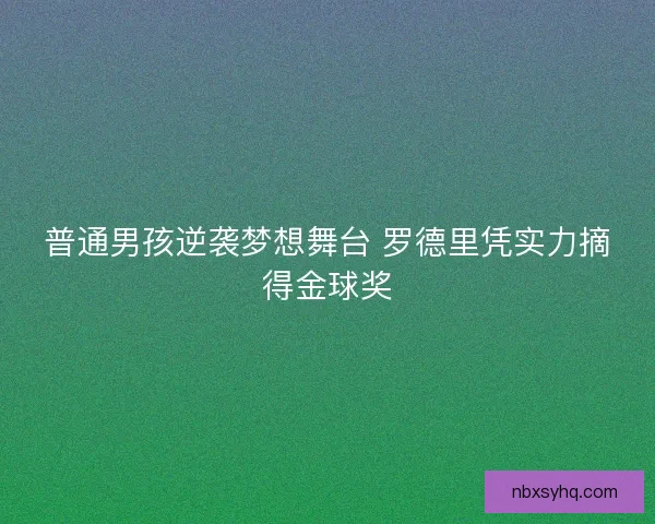 普通男孩逆袭梦想舞台 罗德里凭实力摘得金球奖